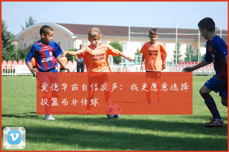 爱德华兹自信发声：我更愿意选择投篮而非传球