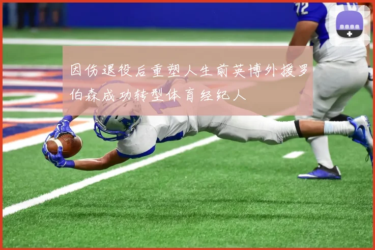 因伤退役后重塑人生前英博外援罗伯森成功转型体育经纪人