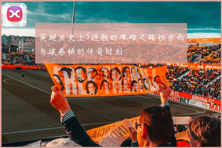 英超历史上5连胜的艰难之路切尔西与埃弗顿的传奇时刻