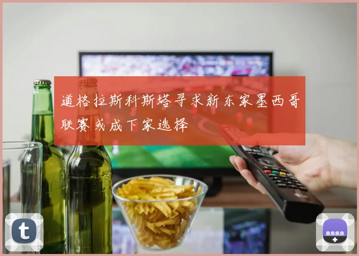 道格拉斯科斯塔寻求新东家墨西哥联赛或成下家选择