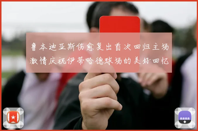 鲁本迪亚斯伤愈复出首次回归主场激情庆祝伊蒂哈德球场的美好回忆