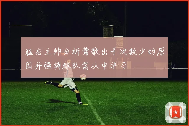 猛龙主帅分析莺歌出手次数少的原因并强调球队需从中学习