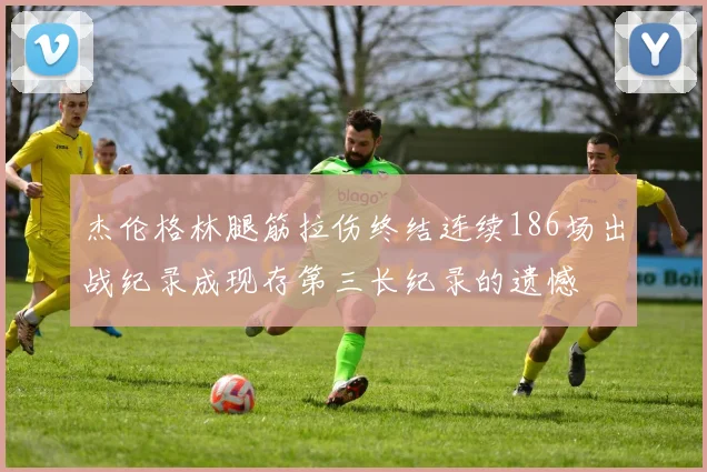 杰伦格林腿筋拉伤终结连续186场出战纪录成现存第三长纪录的遗憾