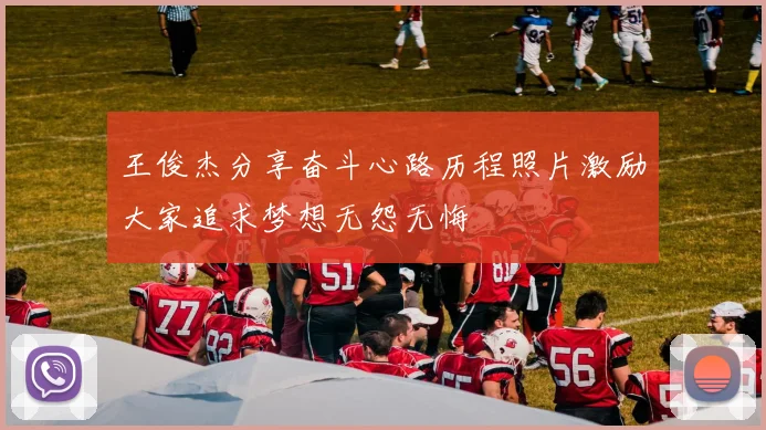 王俊杰分享奋斗心路历程照片激励大家追求梦想无怨无悔