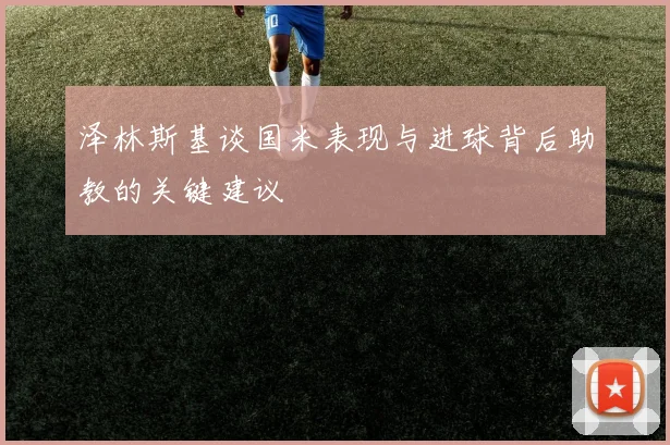 泽林斯基谈国米表现与进球背后助教的关键建议